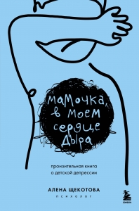 Мамочка, в моем сердце дыра. Пронзительная книга о детской депрессии Мамочка, в моем сердце дыра. Пронзительная книга о детской депрессии