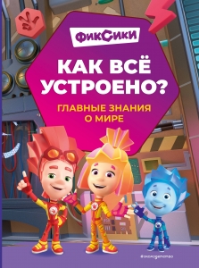 Фиксики. Как всё устроено? Главные знания о мире Фиксики. Как всё устроено? Главные знания о мире
