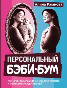 Персональный бэби-бум. История современного материнства и пересмотра ценностей Персональный бэби-бум. История современного материнства и пересмотра ценностей