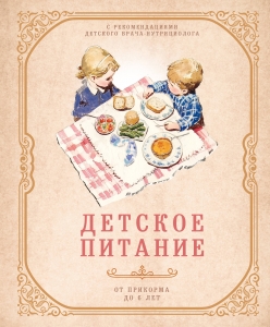 Детское питание от прикорма до 6 лет. С рекомендациями детского врача-нутрициолога
