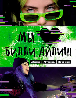 Мы любим Билли Айлиш: Жизнь. Музыка. История. Неофициальный фанбук