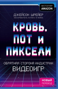 Кровь, пот и пиксели. Обратная сторона индустрии видеоигр. 2-е издание Кровь, пот и пиксели. Обратная сторона индустрии видеоигр. 2-е издание