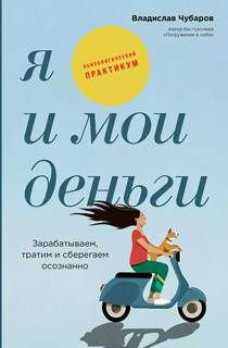 Я и мои деньги: Зарабатываем, тратим и сберегаем осознанно. Психологический практикум