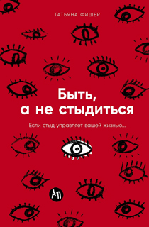 Быть, а не стыдиться: Если стыд управляет вашей жизнью... Быть, а не стыдиться: Если стыд управляет вашей жизнью...