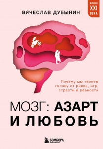 Мозг: азарт и любовь. Почему мы теряем голову от риска, игр, страсти и ревности