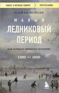 Малый ледниковый период: Как климат изменил историю, 1300–1850 Малый ледниковый период: Как климат изменил историю, 1300–1850