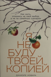Я не буду твоей копией: Как жить, опираясь на свой выбор, а не на семейные сценарии