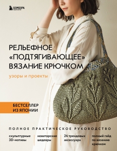 Рельефное «подтягивающее» вязание крючком. Узоры и проекты. Бестселлер из Японии Рельефное «подтягивающее» вязание крючком. Узоры и проекты. Бестселлер из Японии