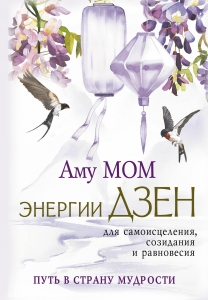Энергии Дзен для самоисцеления, созидания и равновесия. Путь в Страну Мудрости Энергии Дзен для самоисцеления, созидания и равновесия. Путь в Страну Мудрости