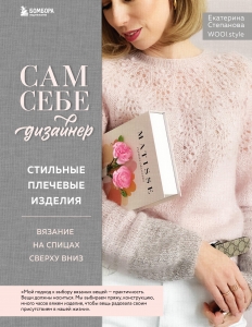 Сам себе дизайнер. Стильные плечевые изделия. Вязание на спицах сверху вниз Сам себе дизайнер. Стильные плечевые изделия. Вязание на спицах сверху вниз