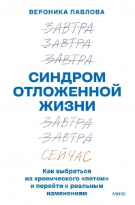 Синдром отложенной жизни. Как выбраться из хронического «потом» и перейти к реальным изменениям