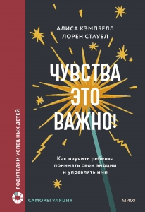 Чувства — это важно! Как научить ребенка понимать свои эмоции и управлять ими Чувства — это важно! Как научить ребенка понимать свои эмоции и управлять ими