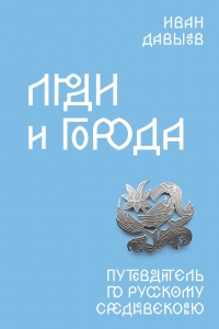 Люди и города. Путеводитель по русскому Средневековью