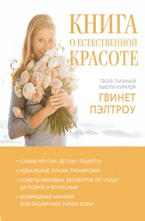 Книга о естественной красоте. Твой личный бьюти-куратор Гвинет Пэлтроу Книга о естественной красоте. Твой личный бьюти-куратор Гвинет Пэлтроу