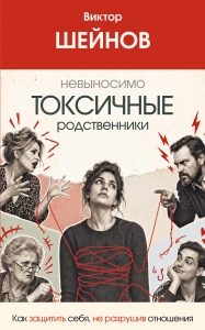Невыносимо токсичные родственники: как защитить себя, не разрушив отношения