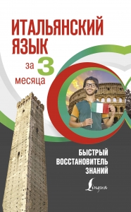 Итальянский язык за 3 месяца. Быстрый восстановитель знаний Итальянский язык за 3 месяца. Быстрый восстановитель знаний