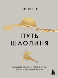 Путь Шаолиня. Как древние знания помогают нам обрести внутреннюю силу Путь Шаолиня. Как древние знания помогают нам обрести внутреннюю силу