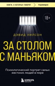 За столом с маньяком. Психологический портрет самых жестоких людей в мире За столом с маньяком. Психологический портрет самых жестоких людей в мире