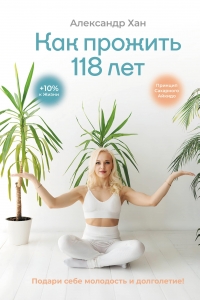 Как прожить 118 лет. Подари себе молодость и долголетие! Как прожить 118 лет. Подари себе молодость и долголетие!
