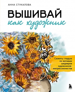 Вышивай как художник, Сюжеты гладью по мотивам шедевров художников-импрессионистов