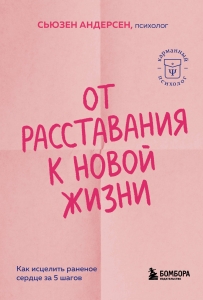 От расставания к новой жизни. Как исцелить раненое сердце за 5 шагов