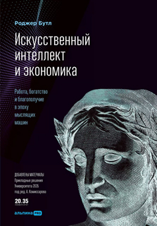 Искусственный интеллект и экономика : Работа, богатство и благополучие в эпоху мыслящих машин Искусственный интеллект и экономика : Работа, богатство и благополучие в эпоху мыслящих машин