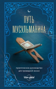 Путь мусульманина. Практическое руководство для праведной жизни Путь мусульманина. Практическое руководство для праведной жизни
