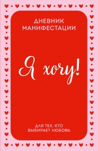 Я ХОЧУ! Дневник манифестации для тех, кто выбирает любовь