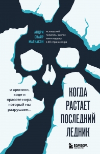 Когда растает последний ледник. О времени, воде и красоте мира, который мы разрушаем...