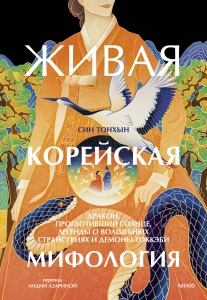 Живая корейская мифология. Дракон, проглотивший солнце, легенды о волшебных странствиях и демоны-токкэби Живая корейская мифология. Дракон, проглотивший солнце, легенды о волшебных странствиях и демоны-токкэби