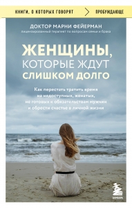 Женщины, которые ждут слишком долго. Как перестать тратить время на недоступных, женатых, не готовых к обязательствам мужчин, и обрести счастье в л...