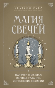 Магия свечей. Теория и практика: обряды, гадание, исполнение желаний Магия свечей. Теория и практика: обряды, гадание, исполнение желаний