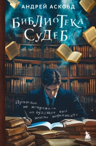 Библиотека судеб. Прошлое не исправить, но будущее ещё можно переписать Библиотека судеб. Прошлое не исправить, но будущее ещё можно переписать