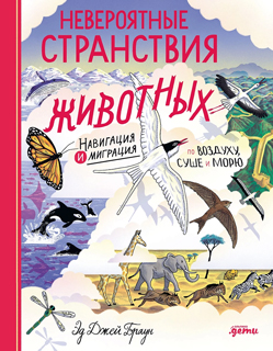 Невероятные странствия животных : навигация и миграция по воздуху, суше и морю Невероятные странствия животных : навигация и миграция по воздуху, суше и морю