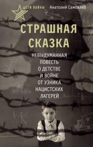 Дети войны. Страшная сказка. Невыдуманная повесть о детстве и войне от узника нацистских лагерей Дети войны. Страшная сказка. Невыдуманная повесть о детстве и войне от узника нацистских лагерей