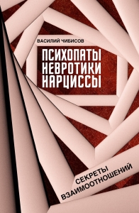 Психопаты, невротики, нарциссы: секреты взаимоотношений Психопаты, невротики, нарциссы: секреты взаимоотношений