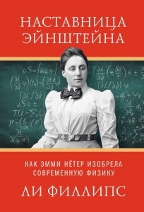 Наставница Эйнштейна: Как Эмми Нётер изобрела современную физику Наставница Эйнштейна: Как Эмми Нётер изобрела современную физику