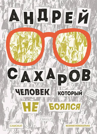 Андрей Сахаров. Человек, который не боялся (2-е издание)