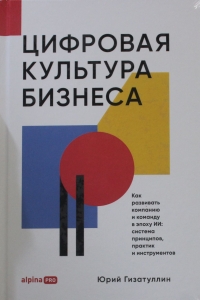 Цифровая культура бизнеса. Как развивать компанию и команду в эпоху ИИ : система принципов, практик