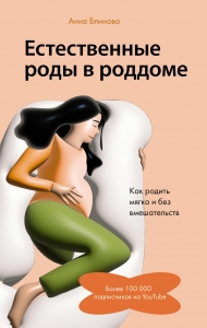 Естественные роды в роддоме. Как родить мягко и без вмешательств Естественные роды в роддоме. Как родить мягко и без вмешательств