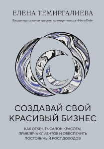 Создавай свой красивый бизнес. Как открыть салон красоты, привлечь клиентов и обеспечить постоянный рост доходов