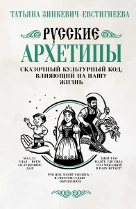 Русские архетипы. Сказочный культурный код, влияющий на нашу жизнь
