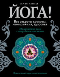 Йога! Все секреты красоты, омоложения, здоровья Йога! Все секреты красоты, омоложения, здоровья