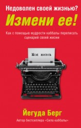 Недоволен своей жизнью? Измени ее! Как с помощью мудрости каббалы переписать сценарий своей жизни Недоволен своей жизнью? Измени ее! Как с помощью мудрости каббалы переписать сценарий своей жизни