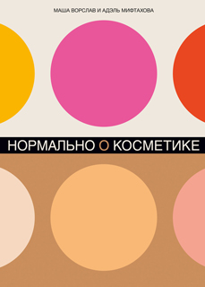 Нормально о косметике: Как разобраться в уходе и макияже и не сойти с ума Нормально о косметике: Как разобраться в уходе и макияже и не сойти с ума