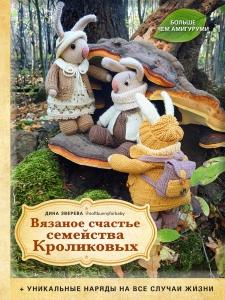 Вязаное счастье семейства Кроликовых. Больше чем АМИГУРУМИ + уникальные наряды на все случаи жизни (2-е издание) Вязаное счастье семейства Кроликовых. Больше чем АМИГУРУМИ + уникальные наряды на все случаи жизни (2-е издание)