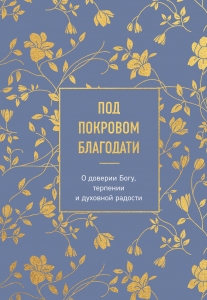 Под покровом благодати. О доверии Богу, терпении и духовной радости