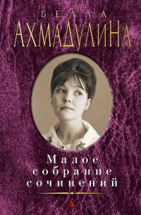 Малое собрание сочинений. Ахмадулина Б. Малое собрание сочинений. Ахмадулина Б.