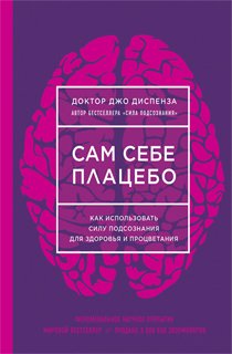 Сам себе плацебо. Как использовать силу подсознания для здоровья и процветания Сам себе плацебо. Как использовать силу подсознания для здоровья и процветания