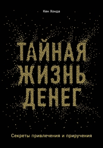 Тайная жизнь денег. Секреты привлечения и приручения Тайная жизнь денег. Секреты привлечения и приручения